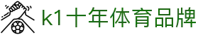 K1(股份有限公司)体育·官方网站-K1十年值得信赖品牌